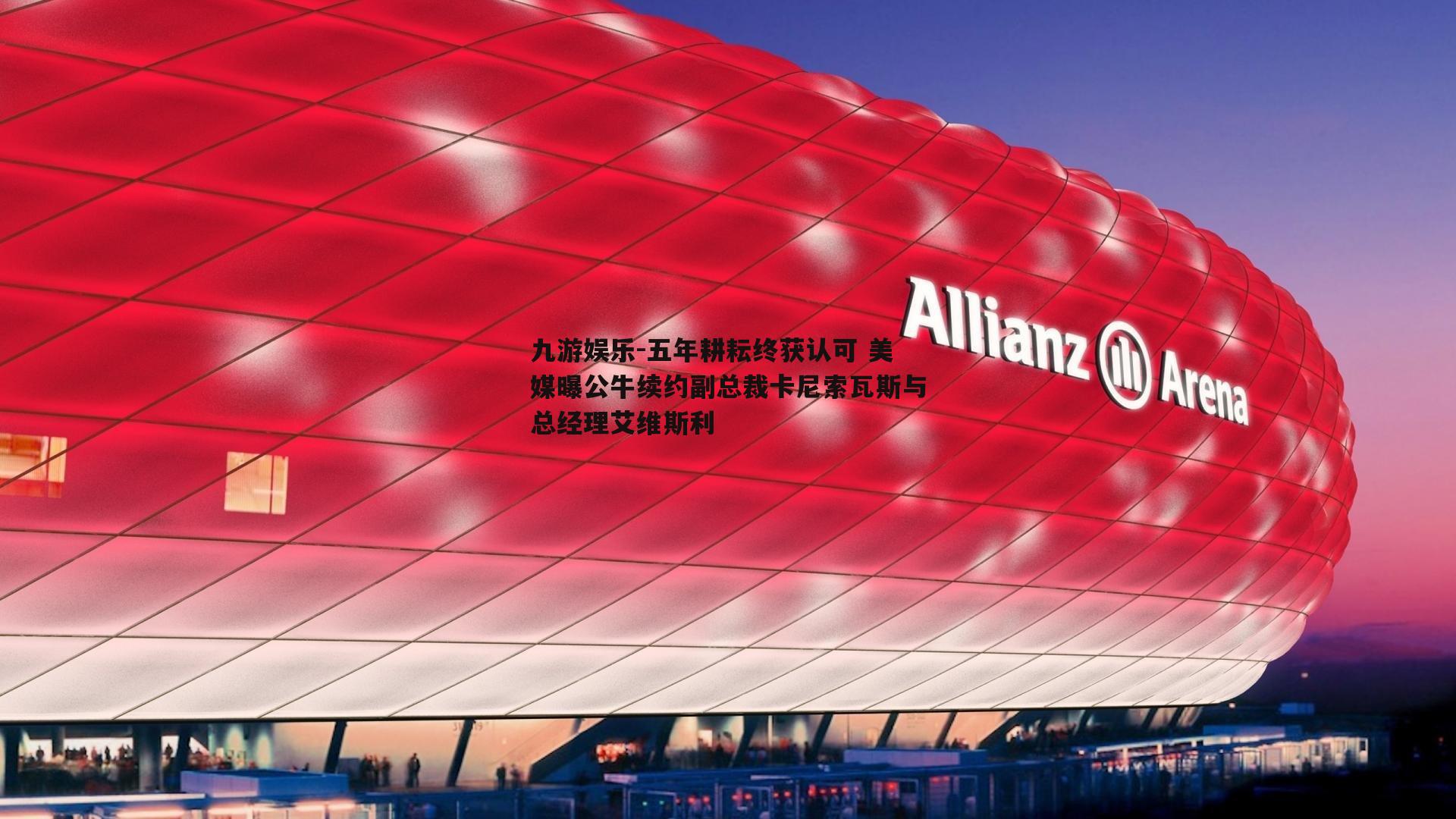 五年耕耘终获认可 美媒曝公牛续约副总裁卡尼索瓦斯与总经理艾维斯利