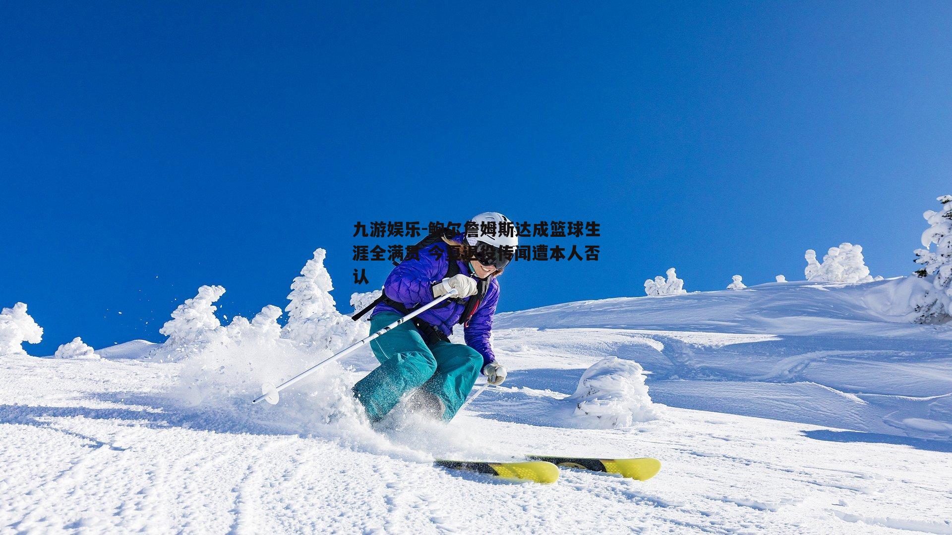 鲍尔詹姆斯达成篮球生涯全满贯 今夏退役传闻遭本人否认